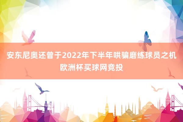 安东尼奥还曾于2022年下半年哄骗磨练球员之机欧洲杯买球网竞投