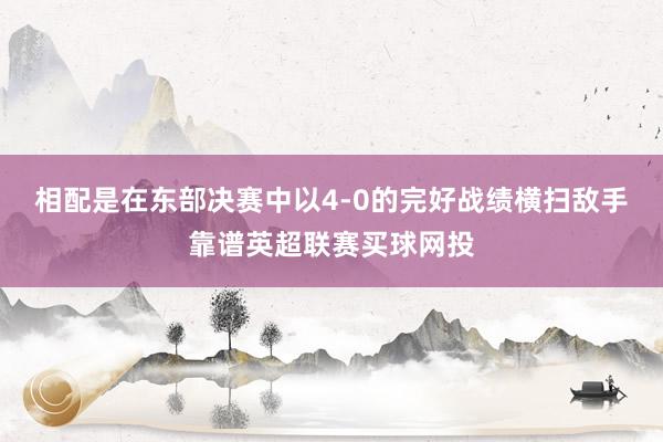 相配是在东部决赛中以4-0的完好战绩横扫敌手靠谱英超联赛买球网投