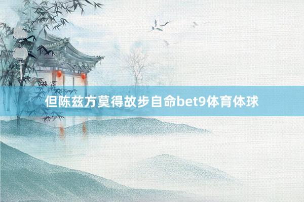 但陈兹方莫得故步自命bet9体育体球