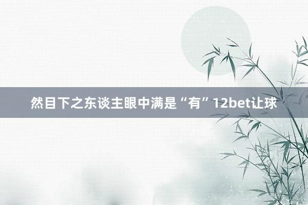 然目下之东谈主眼中满是“有”12bet让球