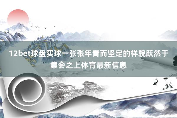 12bet球盘买球一张张年青而坚定的样貌跃然于集会之上体育最新信息