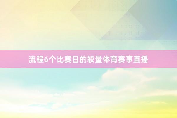 流程6个比赛日的较量体育赛事直播