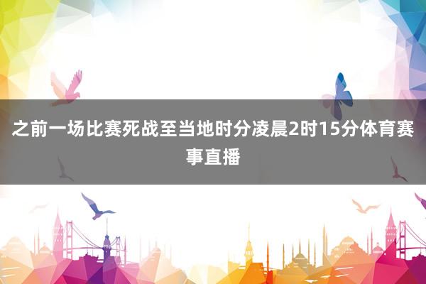 之前一场比赛死战至当地时分凌晨2时15分体育赛事直播