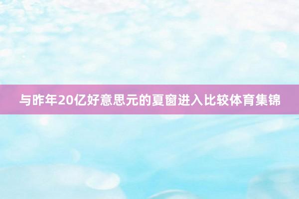 与昨年20亿好意思元的夏窗进入比较体育集锦