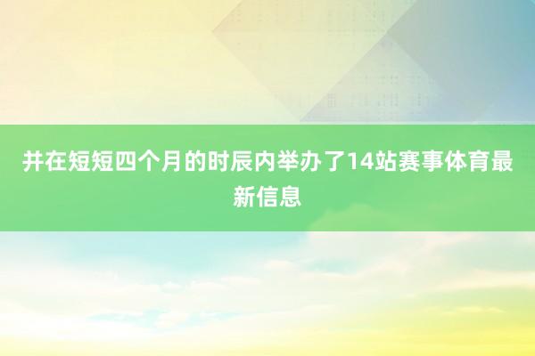 并在短短四个月的时辰内举办了14站赛事体育最新信息