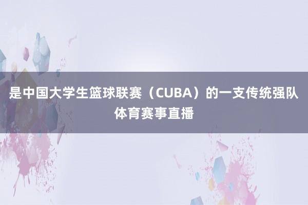 是中国大学生篮球联赛（CUBA）的一支传统强队体育赛事直播