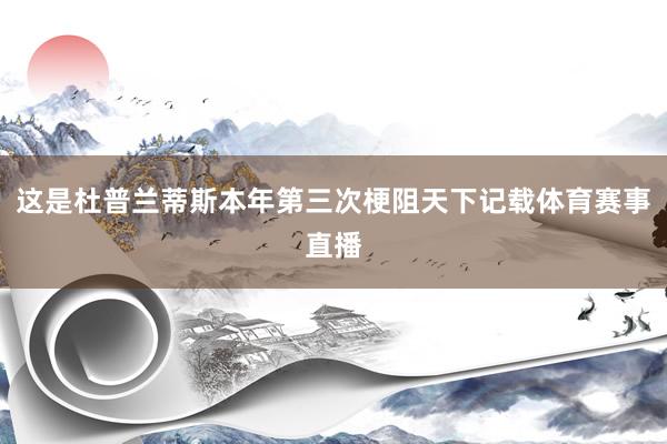 这是杜普兰蒂斯本年第三次梗阻天下记载体育赛事直播