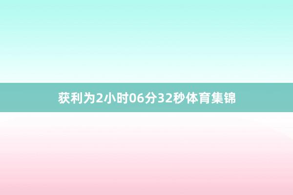 获利为2小时06分32秒体育集锦