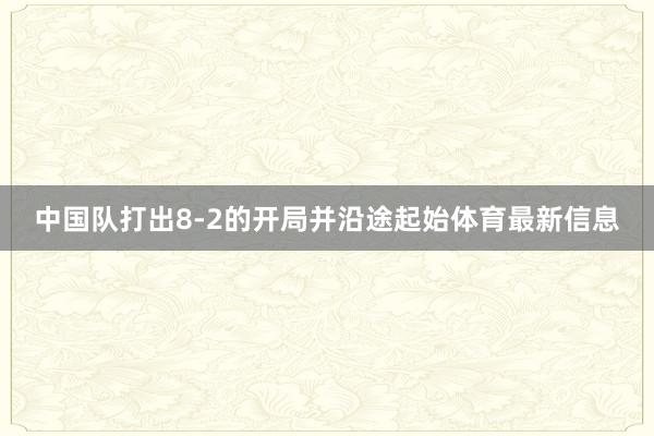 中国队打出8-2的开局并沿途起始体育最新信息