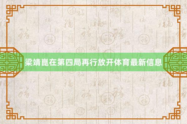 梁靖崑在第四局再行放开体育最新信息