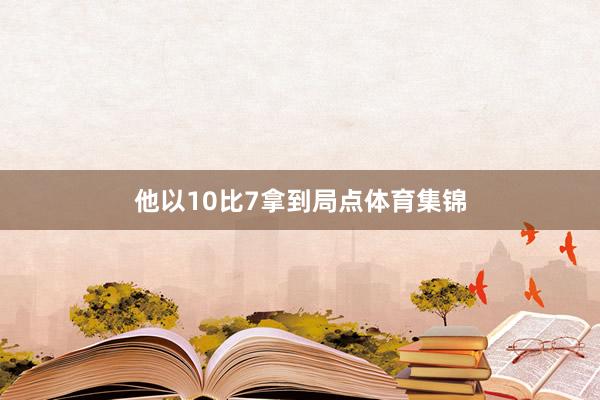 他以10比7拿到局点体育集锦