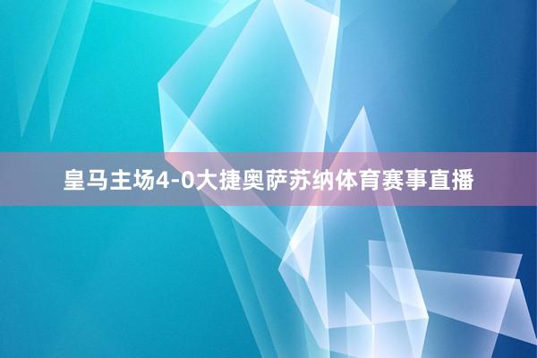 皇马主场4-0大捷奥萨苏纳体育赛事直播