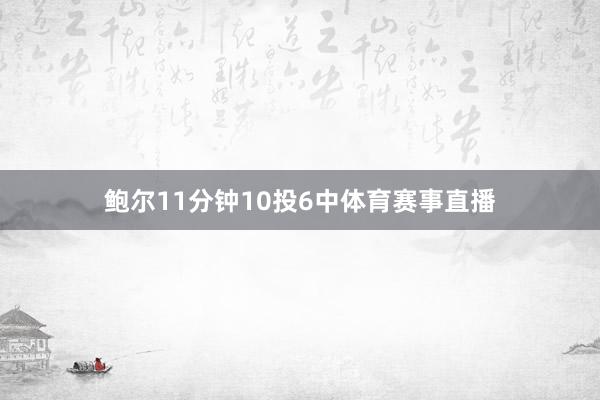 鲍尔11分钟10投6中体育赛事直播