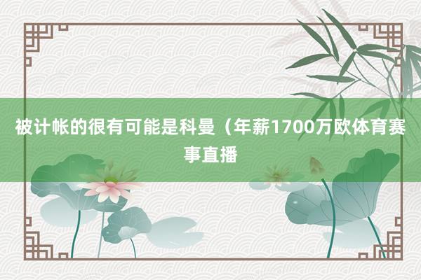 被计帐的很有可能是科曼（年薪1700万欧体育赛事直播