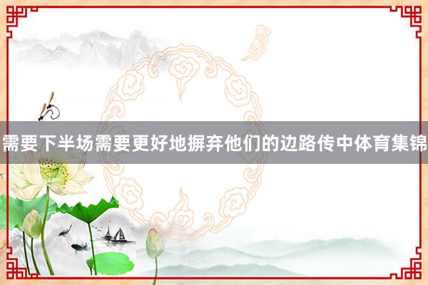 需要下半场需要更好地摒弃他们的边路传中体育集锦