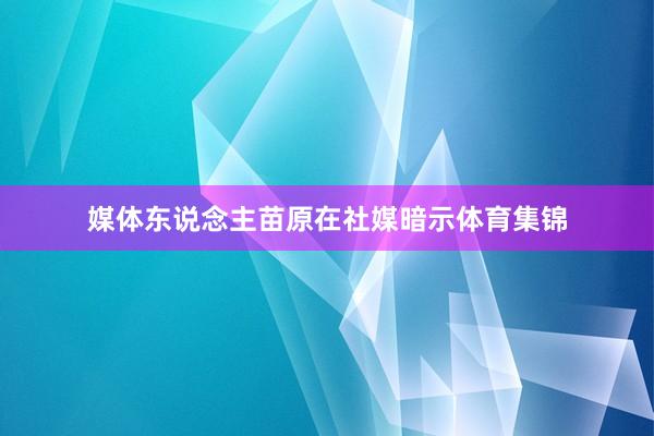 媒体东说念主苗原在社媒暗示体育集锦