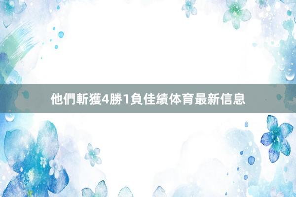 他們斬獲4勝1負佳績体育最新信息