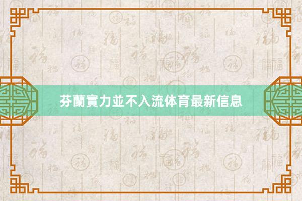 芬蘭實力並不入流体育最新信息