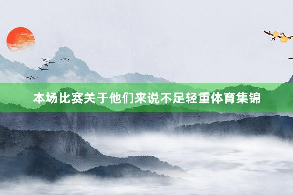 本场比赛关于他们来说不足轻重体育集锦