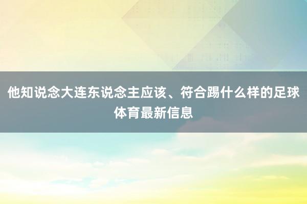 他知说念大连东说念主应该、符合踢什么样的足球体育最新信息