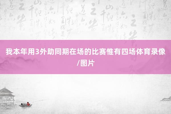 我本年用3外助同期在场的比赛惟有四场体育录像/图片