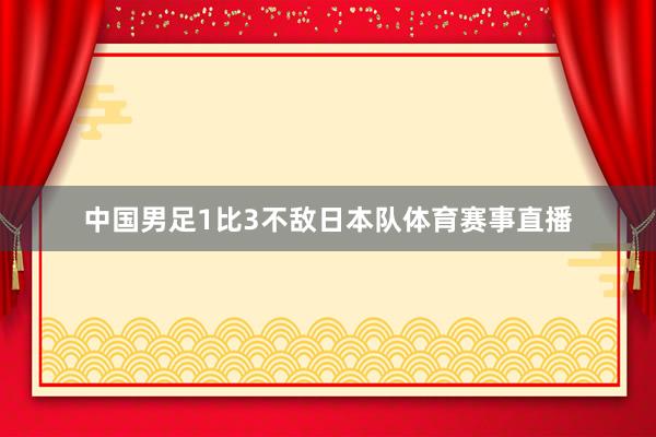 中国男足1比3不敌日本队体育赛事直播