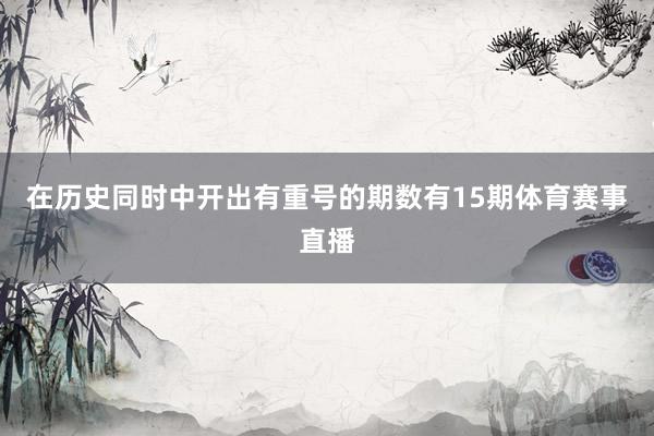 在历史同时中开出有重号的期数有15期体育赛事直播