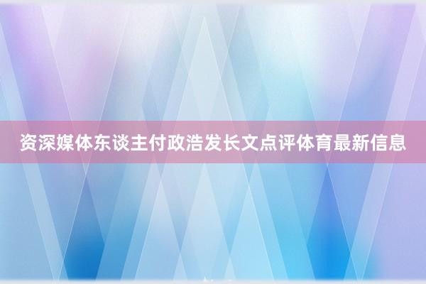 资深媒体东谈主付政浩发长文点评体育最新信息