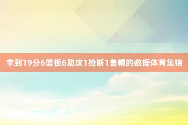 拿到19分6篮板6助攻1抢断1盖帽的数据体育集锦