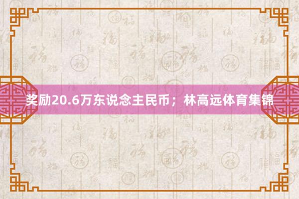 奖励20.6万东说念主民币；林高远体育集锦