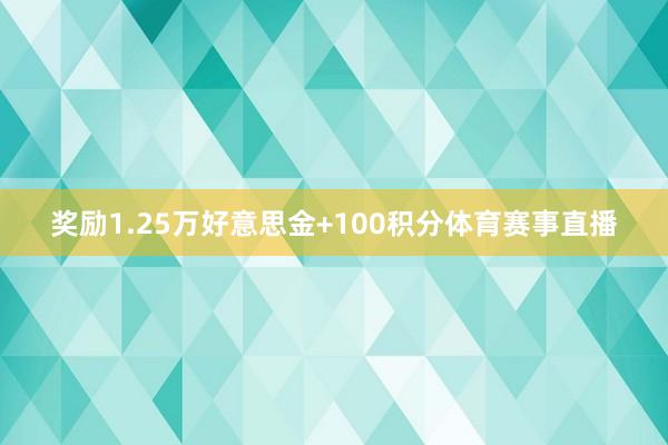 奖励1.25万好意思金+100积分体育赛事直播