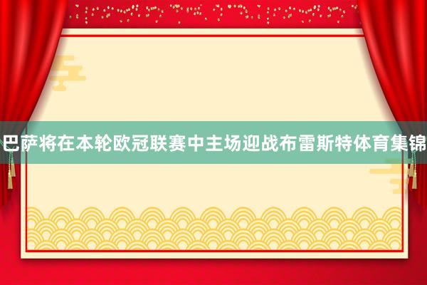 巴萨将在本轮欧冠联赛中主场迎战布雷斯特体育集锦