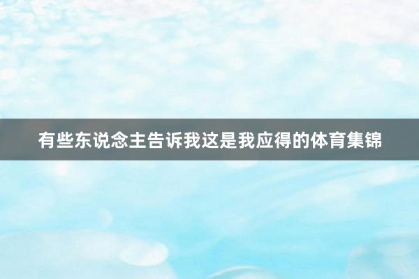 有些东说念主告诉我这是我应得的体育集锦