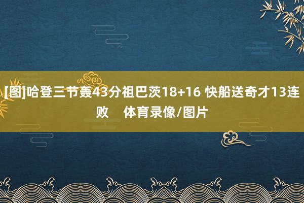 [图]哈登三节轰43分祖巴茨18+16 快船送奇才13连败    体育录像/图片