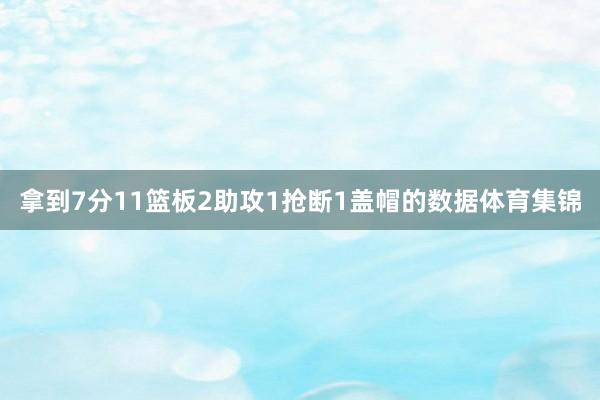 拿到7分11篮板2助攻1抢断1盖帽的数据体育集锦