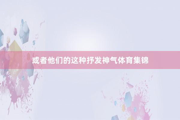 或者他们的这种抒发神气体育集锦