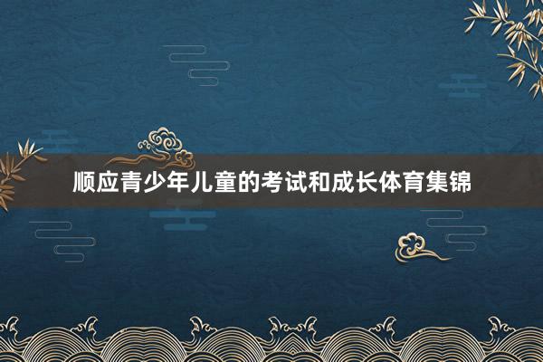 顺应青少年儿童的考试和成长体育集锦