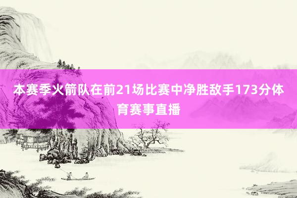 本赛季火箭队在前21场比赛中净胜敌手173分体育赛事直播