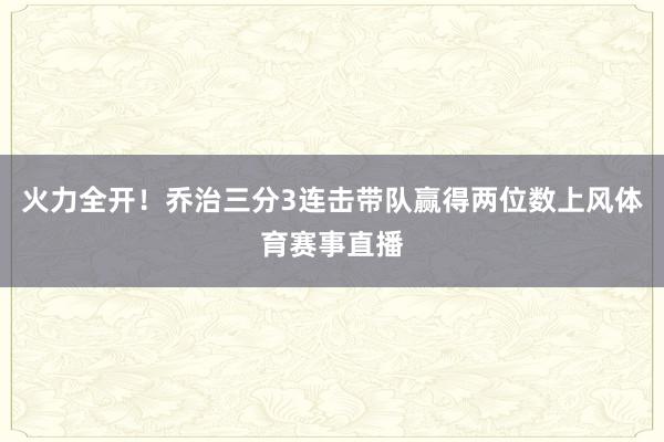 火力全开！乔治三分3连击带队赢得两位数上风体育赛事直播