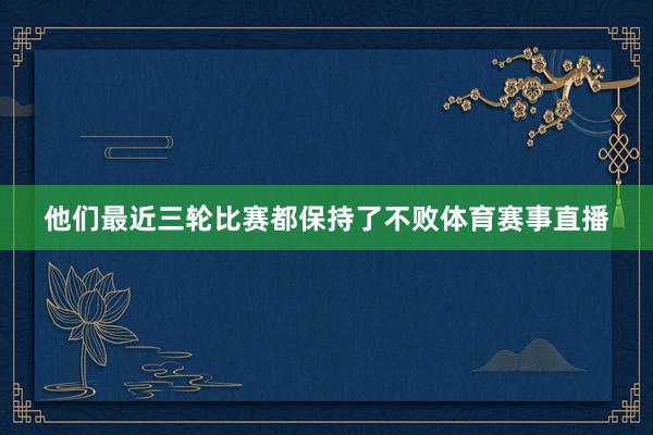 他们最近三轮比赛都保持了不败体育赛事直播